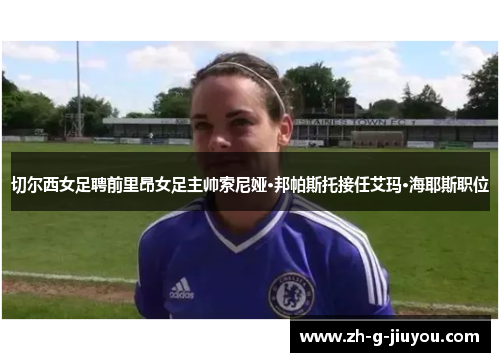 切尔西女足聘前里昂女足主帅索尼娅·邦帕斯托接任艾玛·海耶斯职位