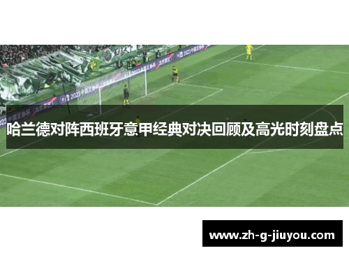 哈兰德对阵西班牙意甲经典对决回顾及高光时刻盘点 哈兰德对阵西班牙意甲经典对决回顾及高光时刻盘点