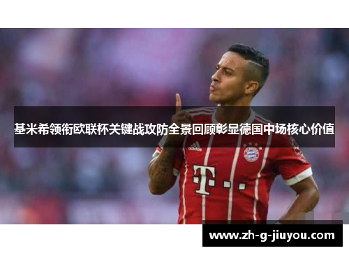 基米希领衔欧联杯关键战攻防全景回顾彰显德国中场核心价值