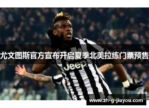 尤文图斯官方宣布开启夏季北美拉练门票预售
