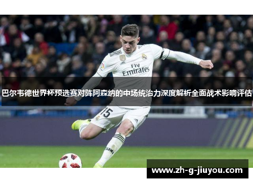 巴尔韦德世界杯预选赛对阵阿森纳的中场统治力深度解析全面战术影响评估