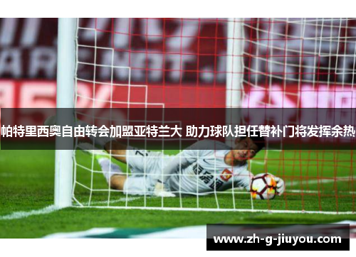 帕特里西奥自由转会加盟亚特兰大 助力球队担任替补门将发挥余热