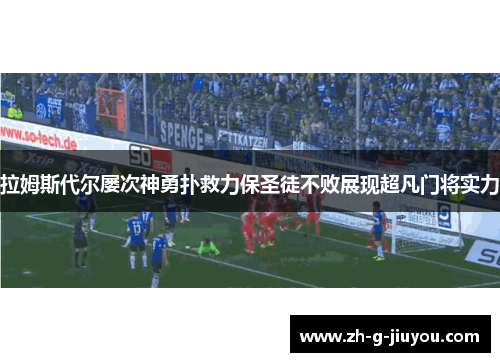 拉姆斯代尔屡次神勇扑救力保圣徒不败展现超凡门将实力