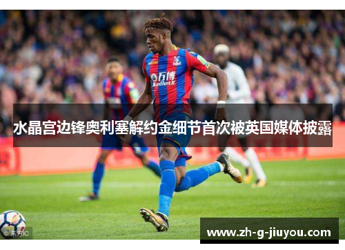 水晶宫边锋奥利塞解约金细节首次被英国媒体披露 水晶宫边锋奥利塞解约金细节首次被英国媒体披露