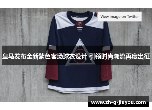 皇马发布全新紫色客场球衣设计 引领时尚潮流再度出征 皇马发布全新紫色客场球衣设计 引领时尚潮流再度出征