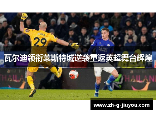 瓦尔迪领衔莱斯特城逆袭重返英超舞台辉煌