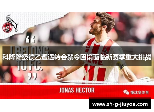 科隆降级德乙遭遇转会禁令困境面临新赛季重大挑战
