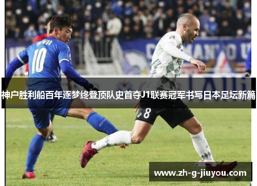 神户胜利船百年逐梦终登顶队史首夺J1联赛冠军书写日本足坛新篇 神户胜利船百年逐梦终登顶队史首夺J1联赛冠军书写日本足坛新篇