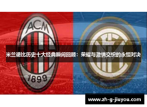米兰德比历史十大经典瞬间回顾：荣耀与激情交织的永恒对决