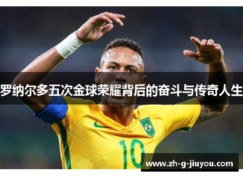 罗纳尔多五次金球荣耀背后的奋斗与传奇人生