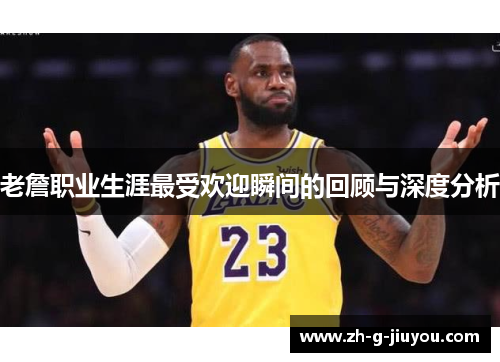 老詹职业生涯最受欢迎瞬间的回顾与深度分析