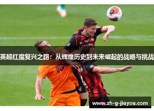 英超红魔复兴之路：从辉煌历史到未来崛起的战略与挑战