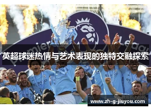 英超球迷热情与艺术表现的独特交融探索