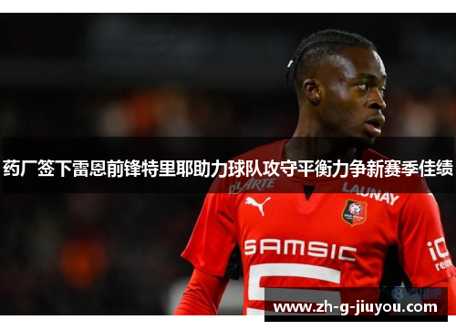 药厂签下雷恩前锋特里耶助力球队攻守平衡力争新赛季佳绩