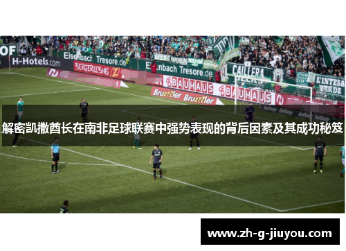 解密凯撒酋长在南非足球联赛中强势表现的背后因素及其成功秘笈
