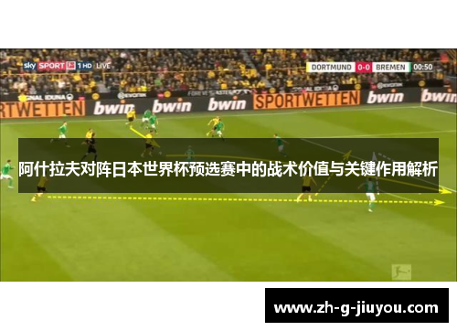 阿什拉夫对阵日本世界杯预选赛中的战术价值与关键作用解析