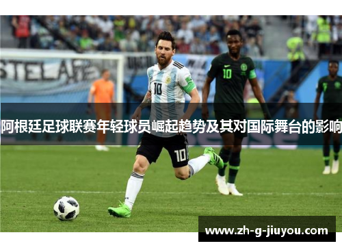 阿根廷足球联赛年轻球员崛起趋势及其对国际舞台的影响 阿根廷足球联赛年轻球员崛起趋势及其对国际舞台的影响