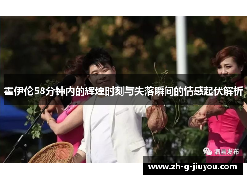 霍伊伦58分钟内的辉煌时刻与失落瞬间的情感起伏解析