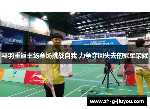 马羽重返主场赛场挑战自我 力争夺回失去的冠军荣耀 马羽重返主场赛场挑战自我 力争夺回失去的冠军荣耀