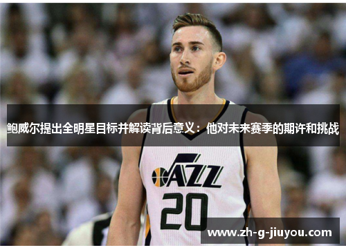 鲍威尔提出全明星目标并解读背后意义：他对未来赛季的期许和挑战