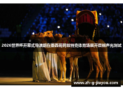 2026世界杯开幕式导演组在墨西哥阿兹特克体育场展开震撼声光测试 2026世界杯开幕式导演组在墨西哥阿兹特克体育场展开震撼声光测试