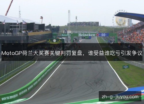 MotoGP荷兰大奖赛关键判罚复盘,谁受益谁吃亏引发争议 MotoGP荷兰大奖赛关键判罚复盘,谁受益谁吃亏引发争议
