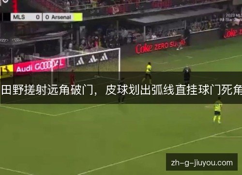 田野搓射远角破门，皮球划出弧线直挂球门死角