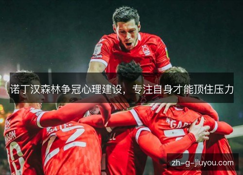 诺丁汉森林争冠心理建设,专注自身才能顶住压力 诺丁汉森林争冠心理建设,专注自身才能顶住压力